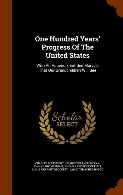 One Hundred Years' Progress Of The United States: With An Appendix Entitled Marvels That Our Grandchildren Will See