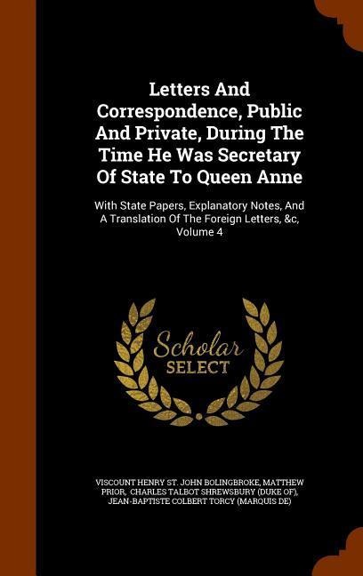 Letters And Correspondence, Public And Private, During The Time He Was Secretary Of State To Queen Anne: With State Papers, Explanatory Notes, And A Translation Of The Foreign Letters, &c, Volume 4