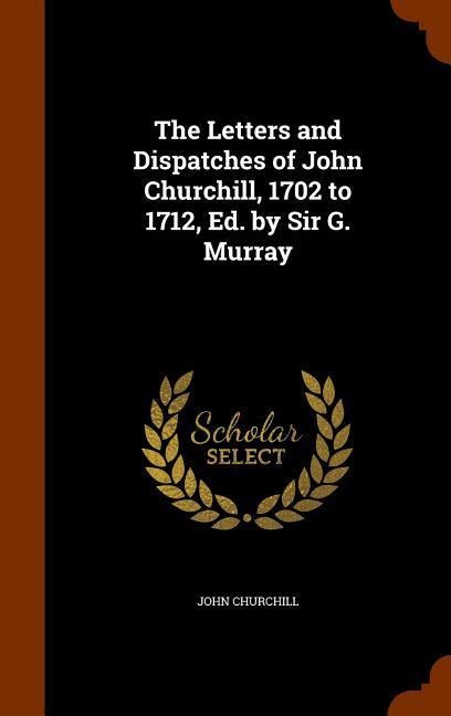 The Letters and Dispatches of John Churchill, 1702 to 1712, Ed. by Sir G. Murray