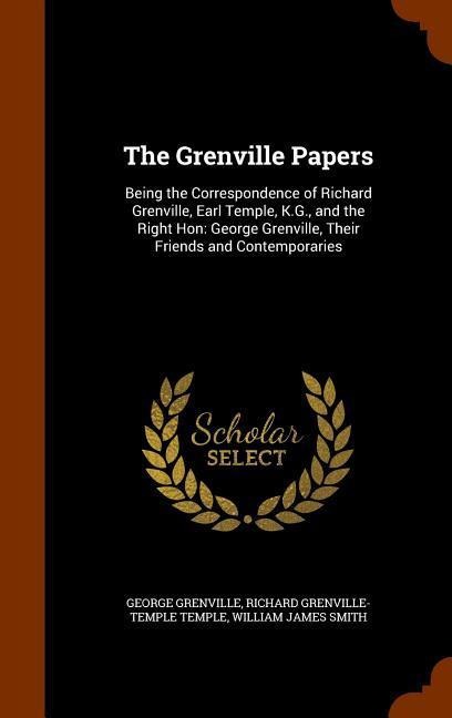 The Grenville Papers: Being the Correspondence of Richard Grenville, Earl Temple, K.G., and the Right Hon: George Grenville, Their Friends and Contemporaries