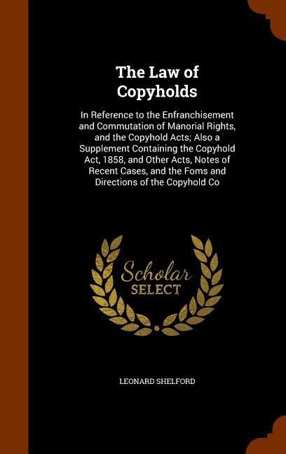 The Law of Copyholds: In Reference to the Enfranchisement and Commutation of Manorial Rights, and the Copyhold Acts; Also a Supplement Conta