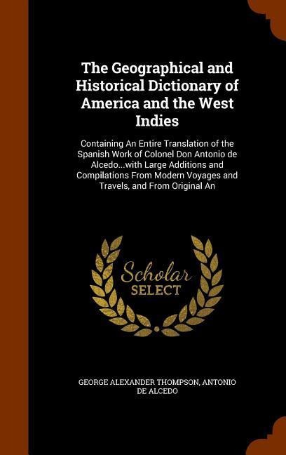 The Geographical and Historical Dictionary of America and the West Indies: Containing An Entire Translation of the Spanish Work of Colonel Don Antonio