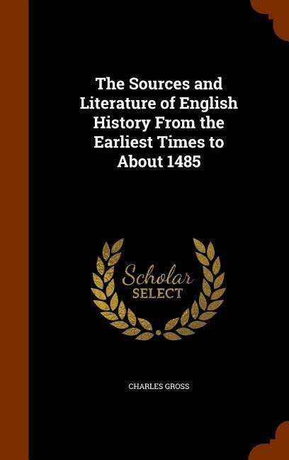 The Sources and Literature of English History From the Earliest Times to About 1485