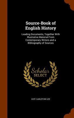 Source-Book of English History: Leading Documents, Together With Illustrative Material From Contemporary Writers and a Bibliography of Sources