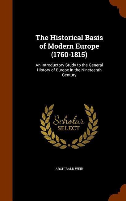 The Historical Basis of Modern Europe (1760-1815): An Introductory Study to the General History of Europe in the Nineteenth Century