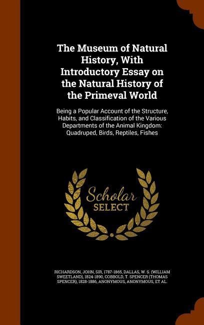 The Museum of Natural History, With Introductory Essay on the Natural History of the Primeval World: Being a Popular Account of the Structure, Habits, and Classification of the Various Departments of the Animal Kingdom: Quadruped, Birds, Reptiles, Fishes