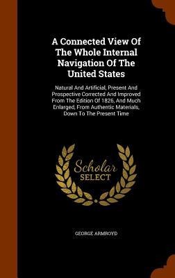 A Connected View Of The Whole Internal Navigation Of The United States: Natural And Artificial, Present And Prospective Corrected And Improved From The Edition Of 1826, And Much Enlarged, From Authentic Materials, Down To The Present Time