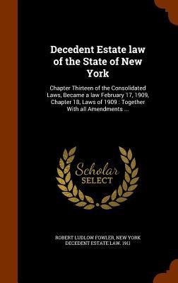 Decedent Estate law of the State of New York: Chapter Thirteen of the Consolidated Laws, Became a law February 17, 1909, Chapter 18, Laws of 1909: Tog
