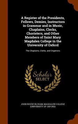 A Register of the Presidents, Fellows, Demies, Instructors in Grammar and in Music, Chaplains, Clerks, Choristers, and Other Members of Saint Mary Mag