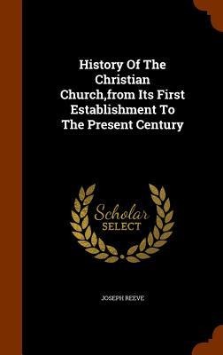 History Of The Christian Church, from Its First Establishment To The Present Century