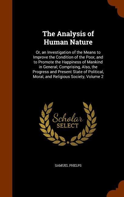 The Analysis of Human Nature: Or, an Investigation of the Means to Improve the Condition of the Poor, and to Promote the Happiness of Mankind in General; Comprising, Also, the Progress and Present State of Political, Moral, and Religious Society, Volume 2