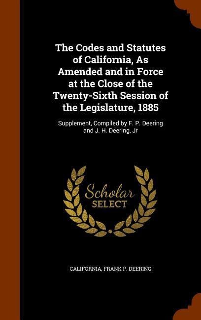 The Codes and Statutes of California, As Amended and in Force at the Close of the Twenty-Sixth Session of the Legislature, 1885: Supplement, Compiled