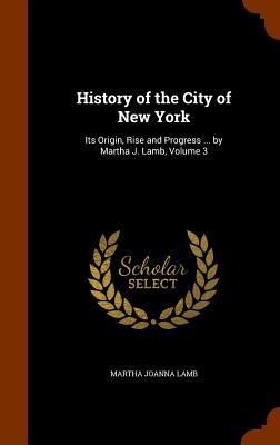 History of the City of New York: Its Origin, Rise and Progress ... by Martha J. Lamb, Volume 3