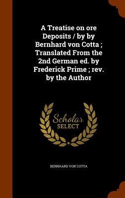 A Treatise on ore Deposits / by by Bernhard von Cotta; Translated From the 2nd German ed. by Frederick Prime; rev. by the Author