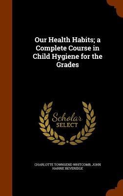 Our Health Habits; a Complete Course in Child Hygiene for the Grades