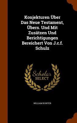 Konjekturen Über Das Neue Testament, Übers. Und Mit Zusätzen Und Berichtigungen Bereichert Von J.c.f. Schulz