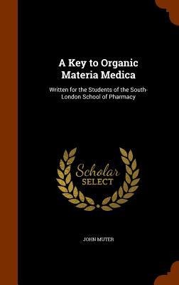 A Key to Organic Materia Medica: Written for the Students of the South-London School of Pharmacy