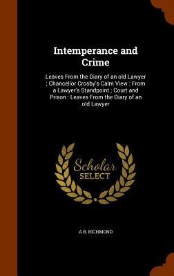 Intemperance and Crime: Leaves From the Diary of an old Lawyer; Chancellor Crosbys Calm View: From a Lawyers Standpoint; Court and Prison: L