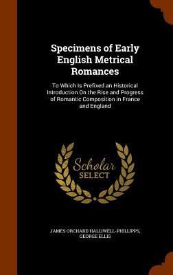 Specimens of Early English Metrical Romances: To Which Is Prefixed an Historical Introduction On the Rise and Progress of Romantic Composition in France and England