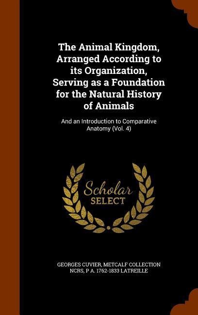 The Animal Kingdom, Arranged According to its Organization, Serving as a Foundation for the Natural History of Animals: And an Introduction to Compara