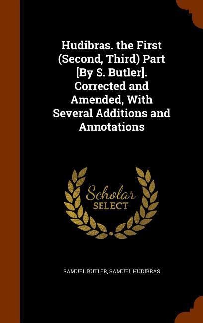 Hudibras. the First (Second, Third) Part [By S. Butler]. Corrected and Amended, With Several Additions and Annotations