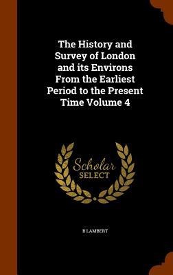 The History and Survey of London and its Environs From the Earliest Period to the Present Time Volume 4