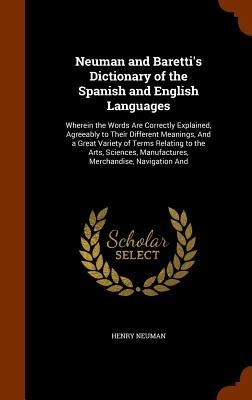 Neuman and Baretti's Dictionary of the Spanish and English Languages: Wherein the Words Are Correctly Explained, Agreeably to Their Different Meanings