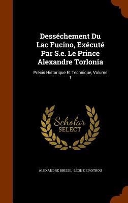 Desséchement Du Lac Fucino, Exécuté Par S.e. Le Prince Alexandre Torlonia: Précis Historique Et Technique, Volume 1