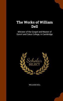 The Works of William Dell: Minister of the Gospel and Master of Gonvil and Caius College, in Cambridge