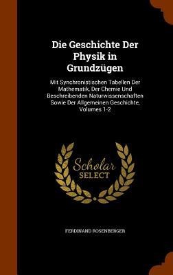 Die Geschichte Der Physik in Grundzügen: Mit Synchronistischen Tabellen Der Mathematik, Der Chemie Und Beschreibenden Naturwissenschaften Sowie Der Allgemeinen Geschichte, Volumes 1-2