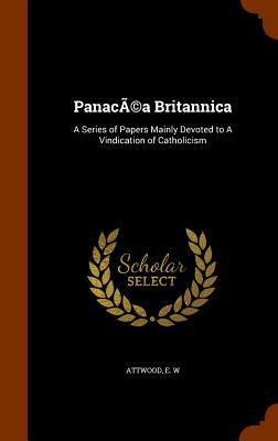PanacÃ(c)a Britannica: A Series of Papers Mainly Devoted to A Vindication of Catholicism
