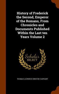 History of Frederick the Second, Emperor of the Romans, From Chronicles and Documents Published Within the Last ten Years Volume 2