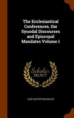 The Ecclesiastical Conferences, the Synodal Discourses and Episcopal Mandates Volume 1