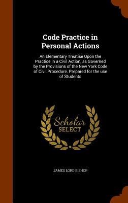 Code Practice in Personal Actions: An Elementary Treatise Upon the Practice in a Civil Action, as Governed by the Provisions of the New York Code of C