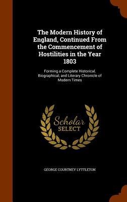 The Modern History of England, Continued From the Commencement of Hostilities in the Year 1803: Forming a Complete Historical, Biographical, and Liter