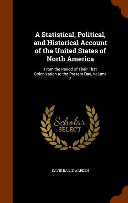 A Statistical, Political, and Historical Account of the United States of North America: From the Period of Their First Colonization to the Present Day