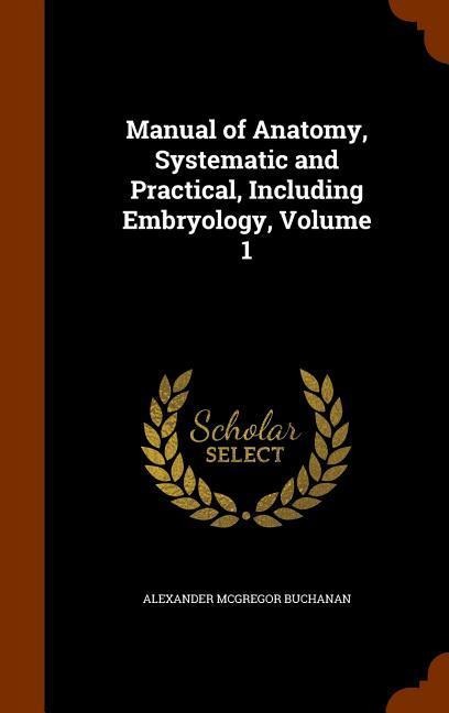 Manual of Anatomy, Systematic and Practical, Including Embryology, Volume 1