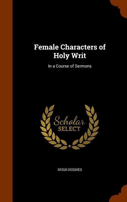 Female Characters of Holy Writ: In a Course of Sermons