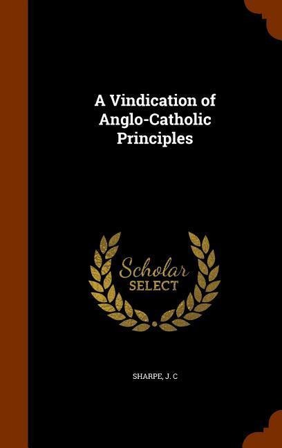 A Vindication of Anglo-Catholic Principles
