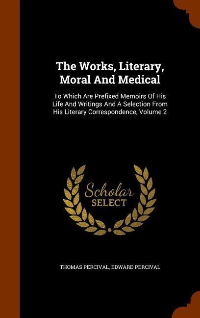 The Works, Literary, Moral And Medical: To Which Are Prefixed Memoirs Of His Life And Writings And A Selection From His Literary Correspondence, Volume 2