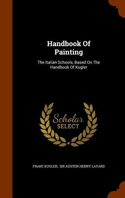 Handbook Of Painting: The Italian Schools, Based On The Handbook Of Kugler