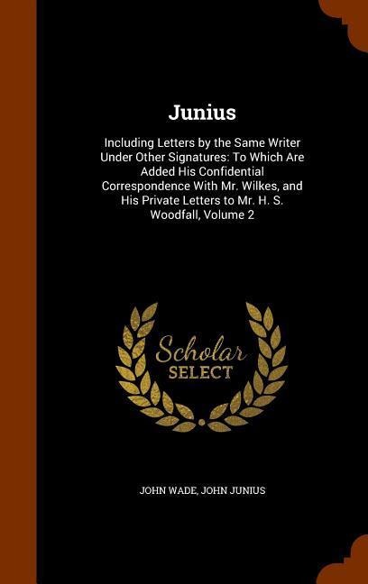 Junius: Including Letters by the Same Writer Under Other Signatures: To Which Are Added His Confidential Correspondence With M