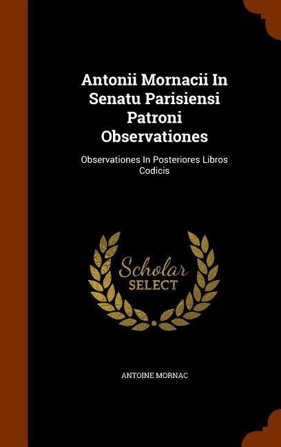 Antonii Mornacii In Senatu Parisiensi Patroni Observationes: Observationes In Posteriores Libros Codicis