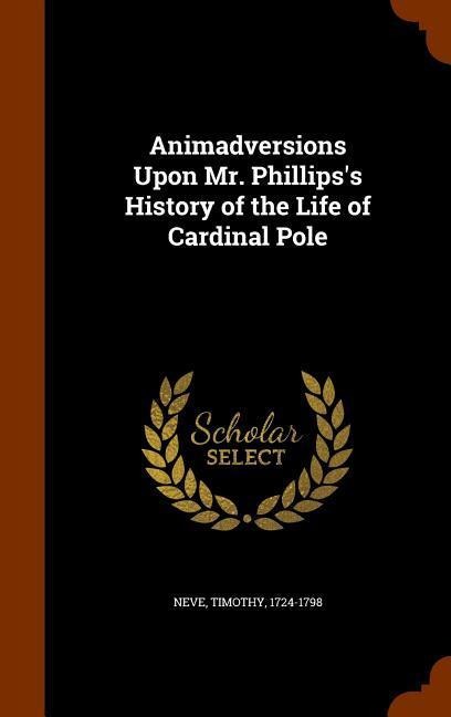 Animadversions Upon Mr. Phillipss History of the Life of Cardinal Pole