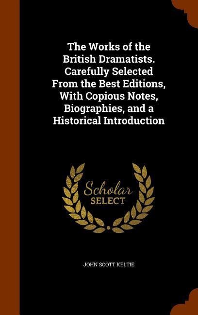 The Works of the British Dramatists. Carefully Selected From the Best Editions, With Copious Notes, Biographies, and a Historical Introduction