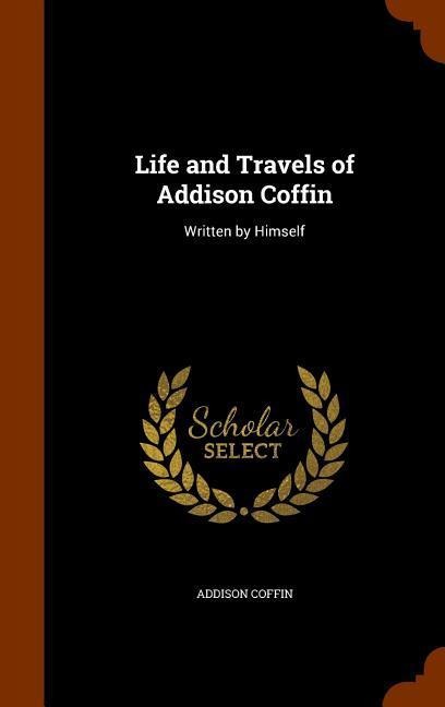 Life and Travels of Addison Coffin: Written by Himself