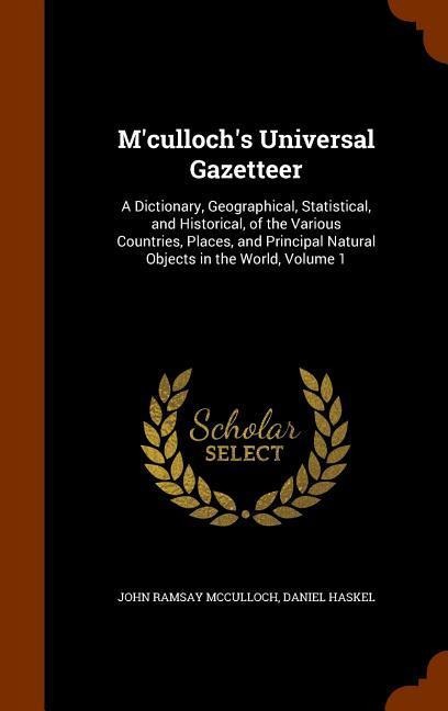 Mcullochs Universal Gazetteer: A Dictionary, Geographical, Statistical, and Historical, of the Various Countries, Places, and Principal Natural Objects in the World, Volume 1