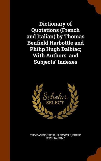 Dictionary of Quotations (French and Italian) by Thomas Benfield Harbottle and Philip Hugh Dalbiac; With Authors and Subjects Indexes