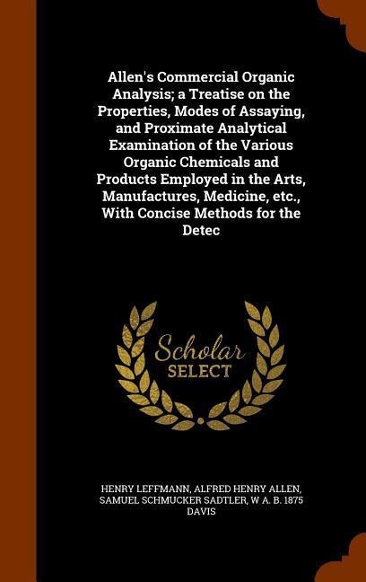 Allens Commercial Organic Analysis; a Treatise on the Properties, Modes of Assaying, and Proximate Analytical Examination of the Various Organic Chem