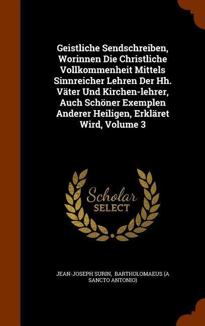 Geistliche Sendschreiben, Worinnen Die Christliche Vollkommenheit Mittels Sinnreicher Lehren Der Hh. Väter Und Kirchen-lehrer, Auch Schöner Exemplen Anderer Heiligen, Erkläret Wird, Volume 3